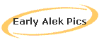 Early Alek Pics