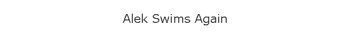 Alek Swims Again